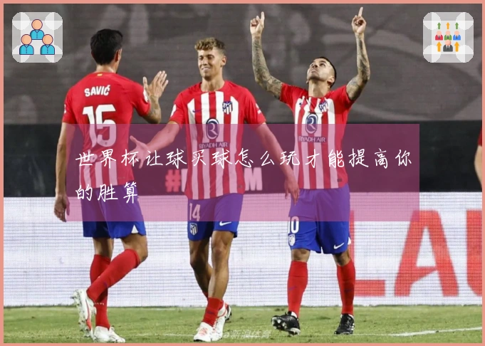 世界杯让球买球怎么玩才能提高你的胜算