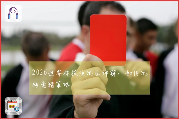 2026世界杯投注玩法详解，如何玩转竞猜策略
