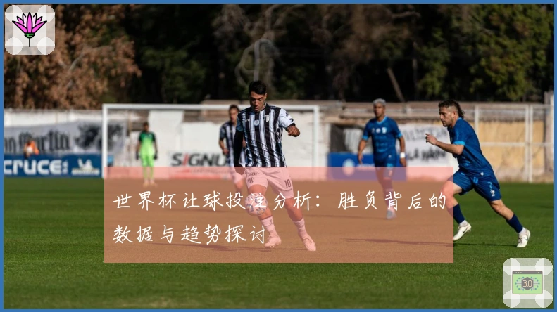 世界杯让球投注分析：胜负背后的数据与趋势探讨