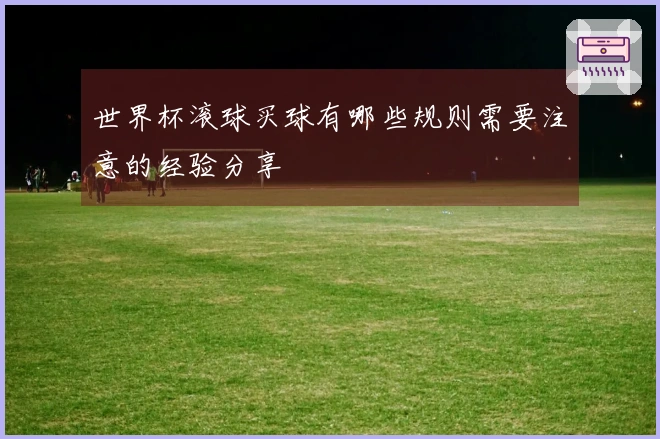 世界杯滚球买球有哪些规则需要注意的经验分享